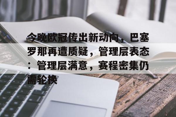 开云体育官网-今晚欧冠传出新动向，巴塞罗那再遭质疑，管理层表态：管理层满意，赛程密集仍需轮换的简单介绍